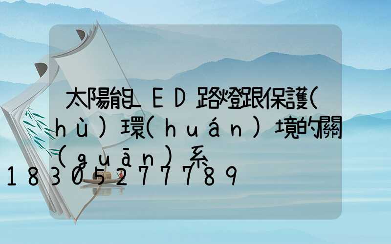 太陽能LED路燈跟保護(hù)環(huán)境的關(guān)系