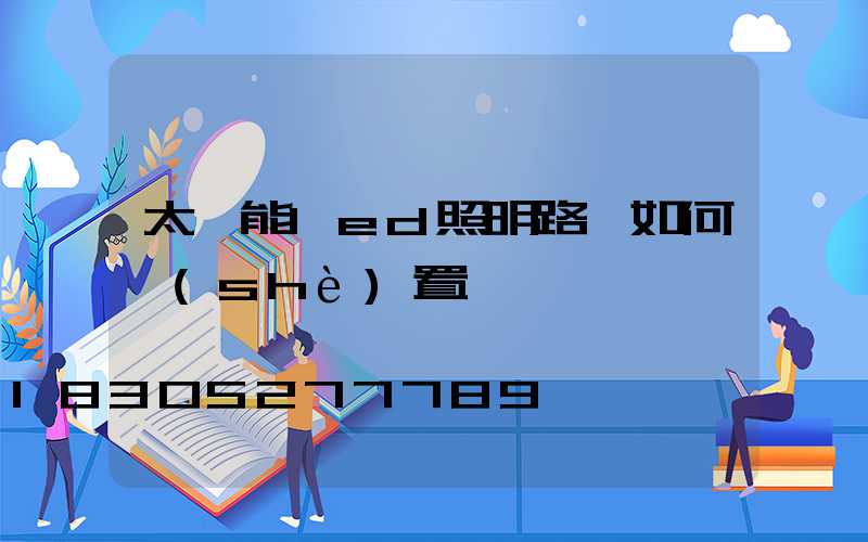 太陽能led照明路燈如何設(shè)置