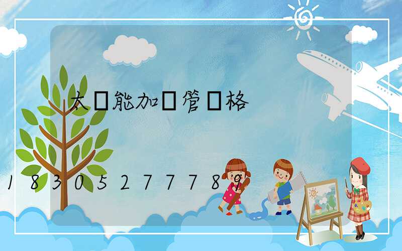 太陽能加熱管價格