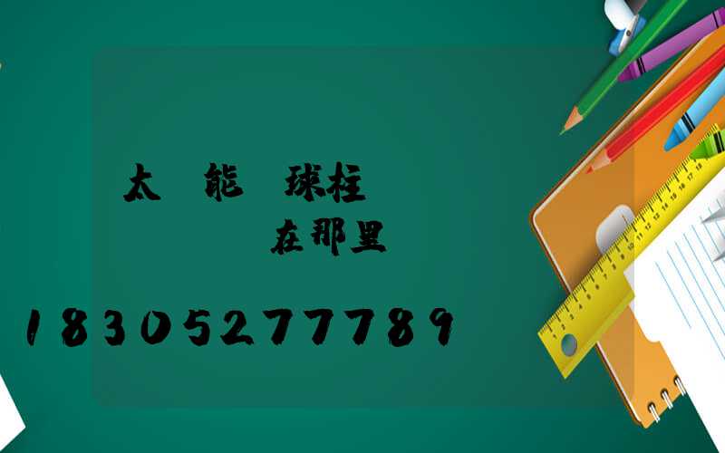 太陽能圓球柱頭燈開關(guān)在那里