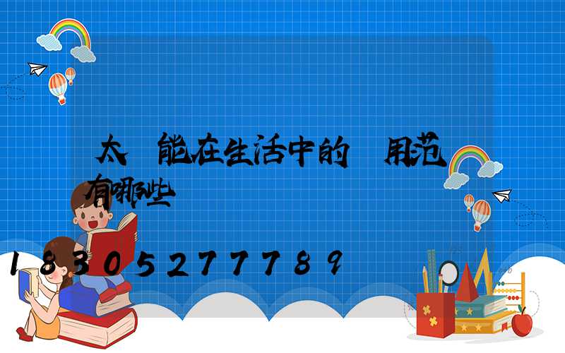 太陽能在生活中的應用范圍有哪些