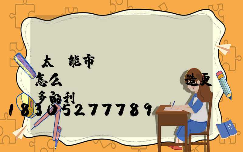 太陽能市場(chǎng)怎么創(chuàng)造更多的利潤(rùn)