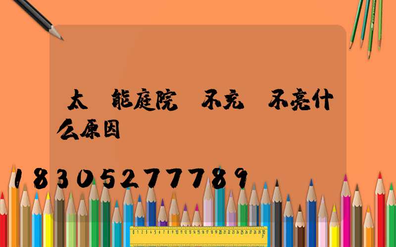太陽能庭院燈不充電不亮什么原因