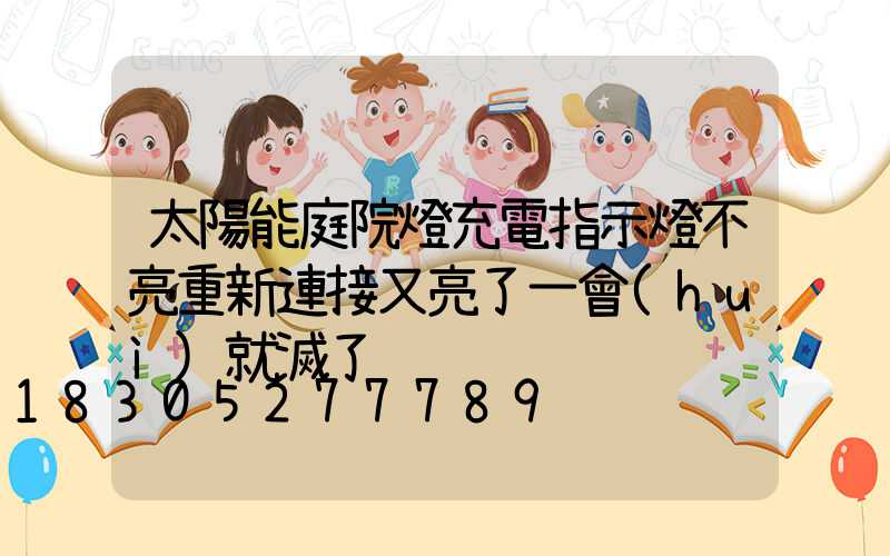 太陽能庭院燈充電指示燈不亮重新連接又亮了一會(huì)就滅了