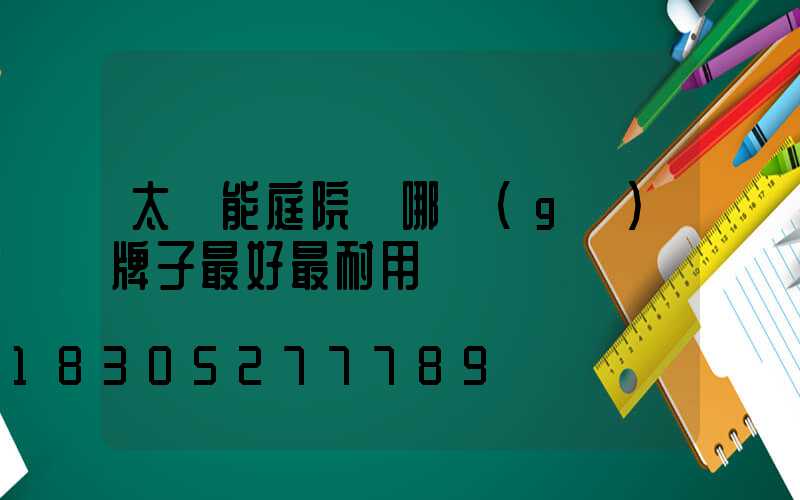 太陽能庭院燈哪個(gè)牌子最好最耐用