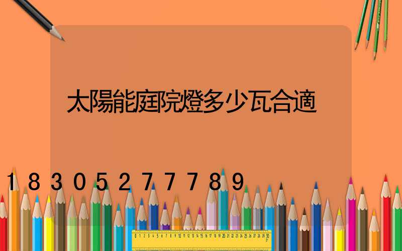 太陽能庭院燈多少瓦合適