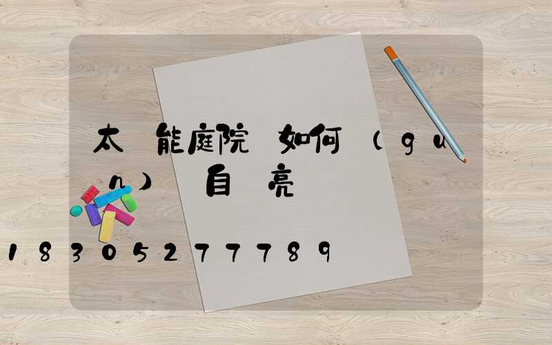 太陽能庭院燈如何關(guān)閉自動亮燈
