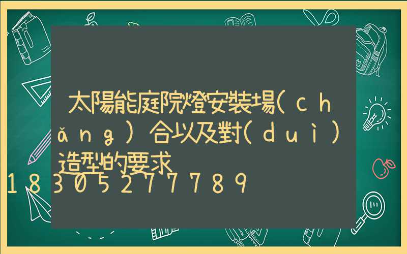 太陽能庭院燈安裝場(chǎng)合以及對(duì)造型的要求