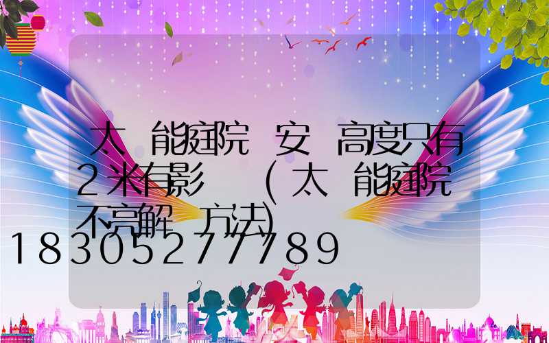 太陽能庭院燈安裝高度只有2米有影響嗎(太陽能庭院燈不亮解決方法)