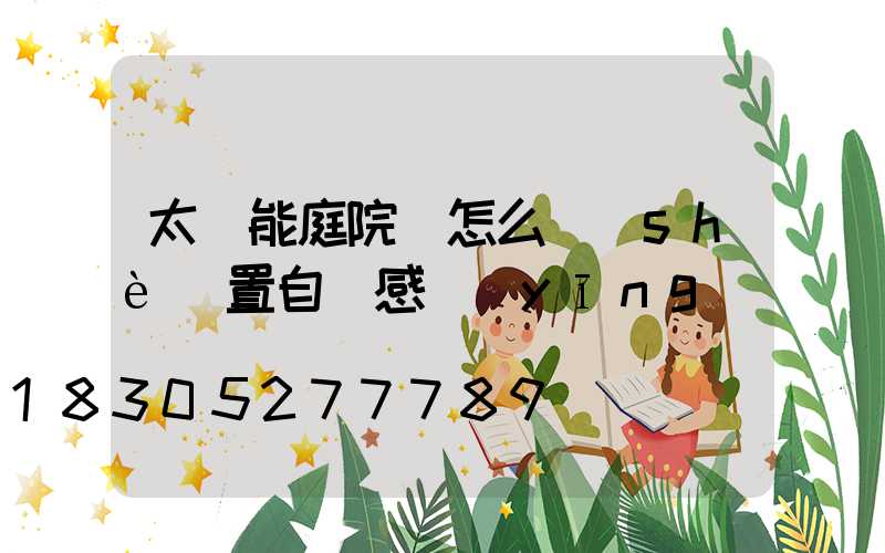太陽能庭院燈怎么設(shè)置自動感應(yīng)