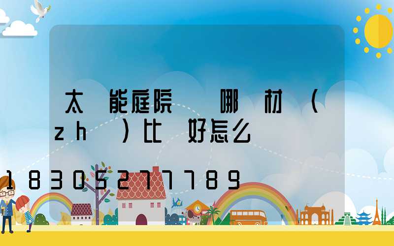 太陽能庭院燈桿哪種材質(zhì)比較好怎么選