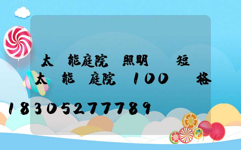 太陽能庭院燈照明時間短(太陽能燈庭院燈100w價格)