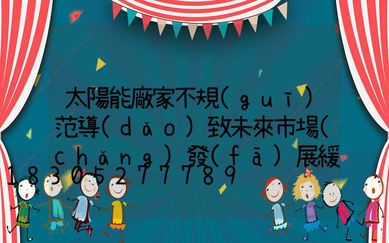 太陽能廠家不規(guī)范導(dǎo)致未來市場(chǎng)發(fā)展緩慢