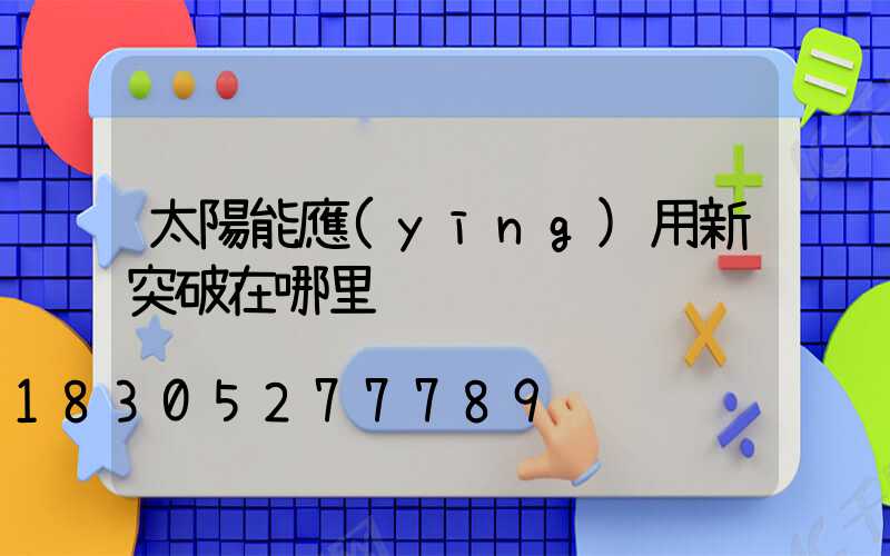 太陽能應(yīng)用新突破在哪里
