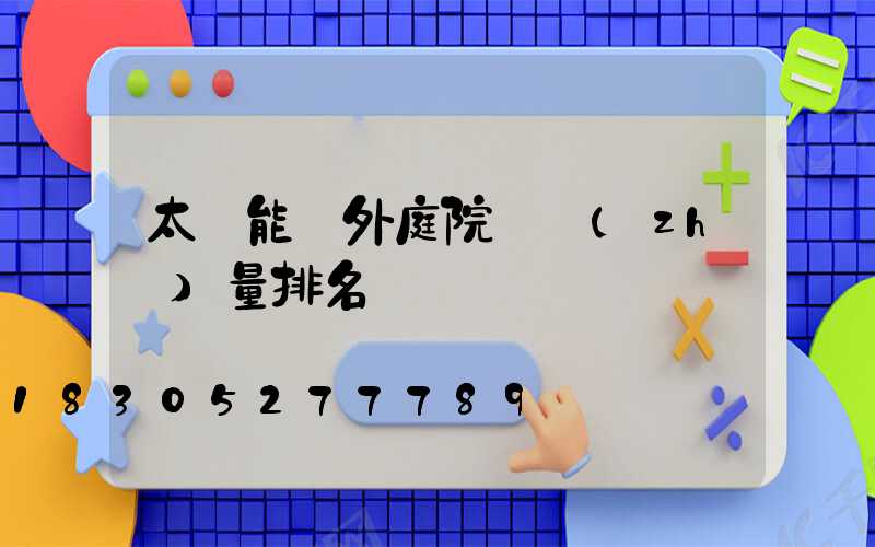 太陽能戶外庭院燈質(zhì)量排名