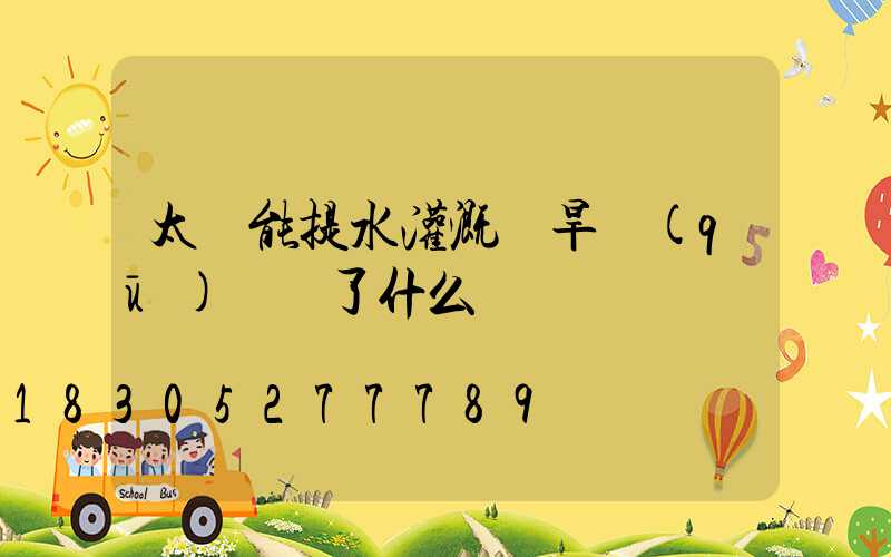 太陽能提水灌溉為旱區(qū)帶來了什么