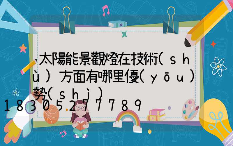 太陽能景觀燈在技術(shù)方面有哪里優(yōu)勢(shì)
