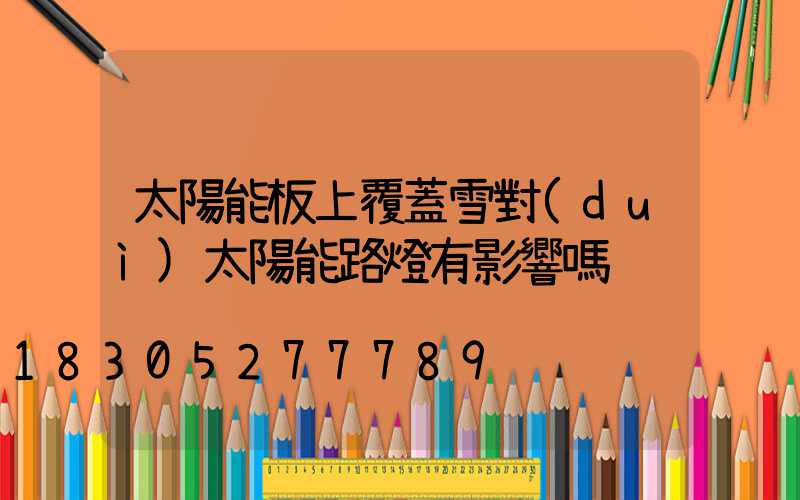 太陽能板上覆蓋雪對(duì)太陽能路燈有影響嗎