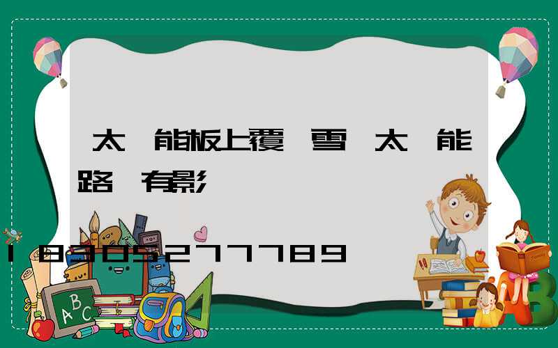 太陽能板上覆蓋雪對太陽能路燈有影響嗎