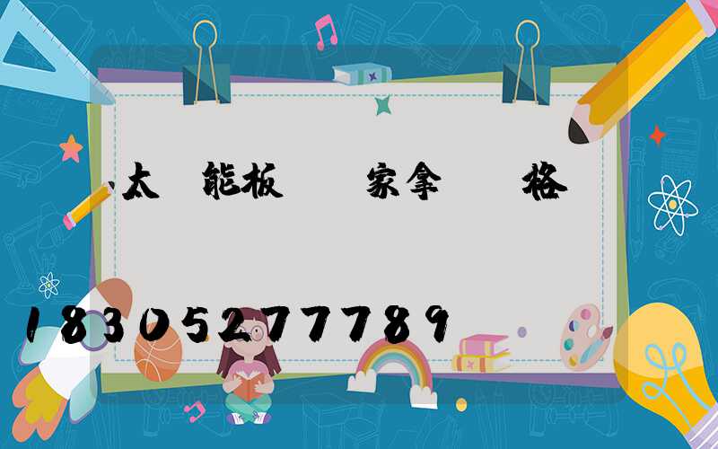 太陽能板從廠家拿貨價格