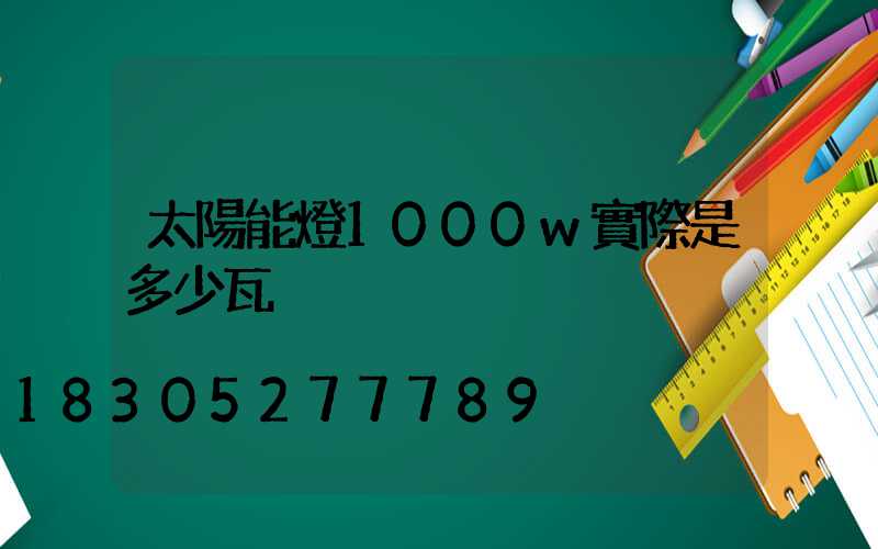 太陽能燈1000w實際是多少瓦
