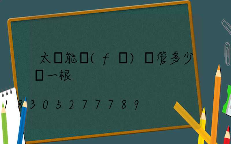 太陽能發(fā)熱管多少錢一根