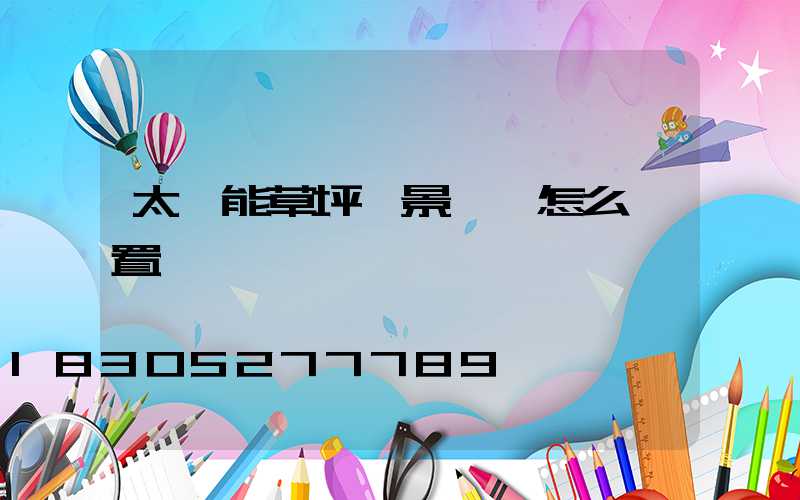 太陽能草坪燈景觀燈怎么設置