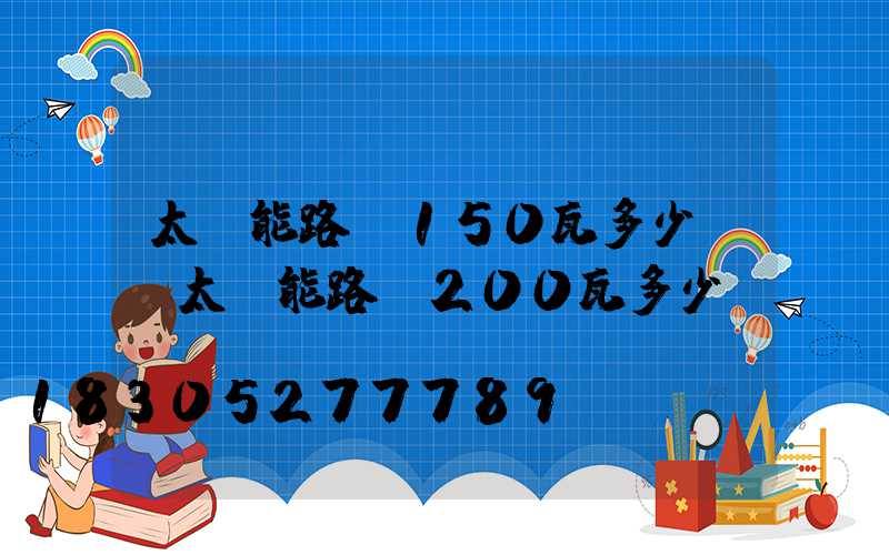 太陽能路燈150瓦多少錢(太陽能路燈200瓦多少錢)
