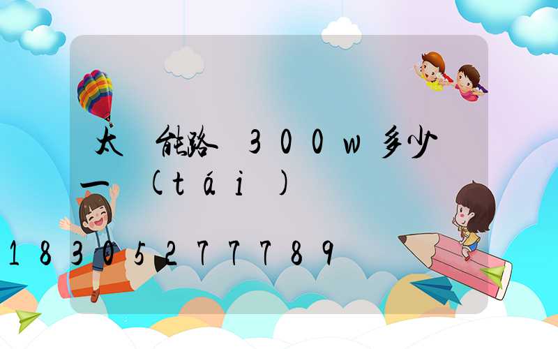 太陽能路燈300w多少錢一臺(tái)