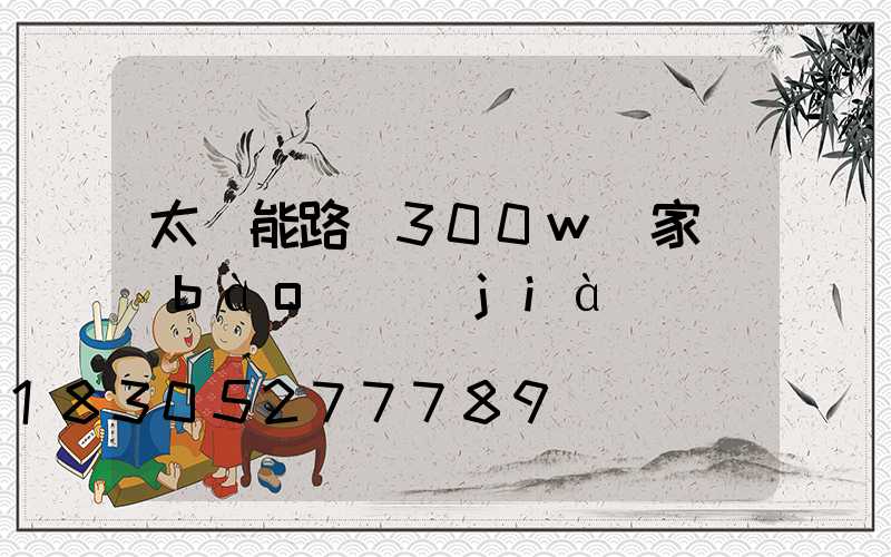 太陽能路燈300w廠家報(bào)價(jià)