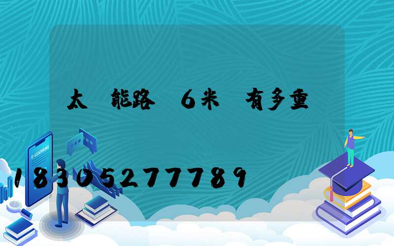 太陽能路燈6米桿有多重