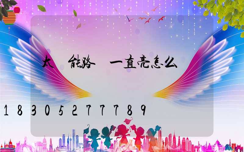 太陽能路燈一直亮怎么調