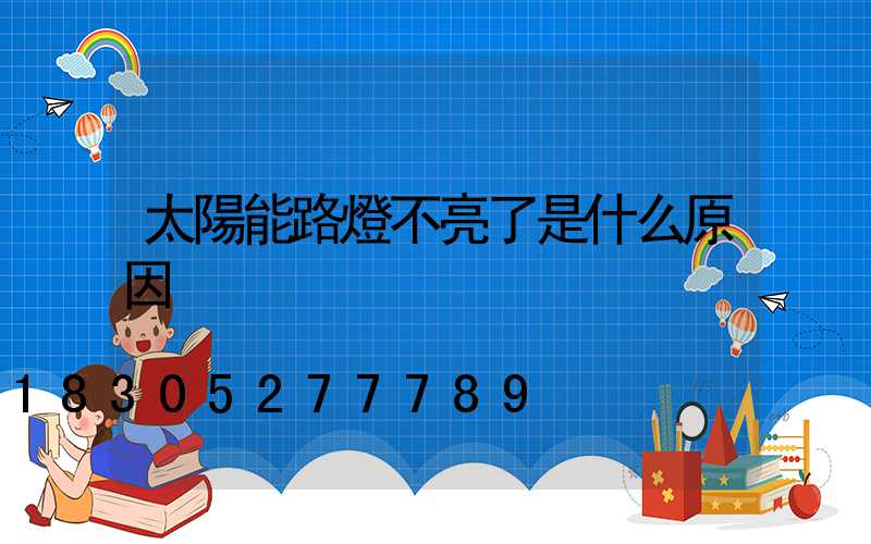 太陽能路燈不亮了是什么原因