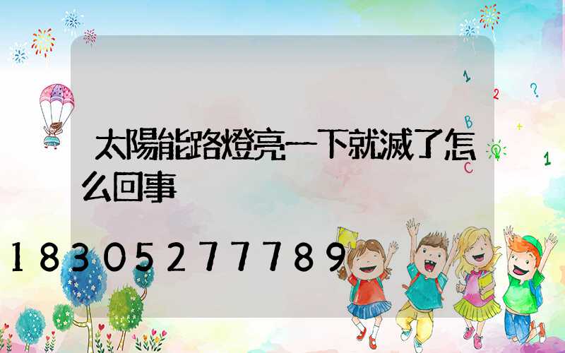 太陽能路燈亮一下就滅了怎么回事
