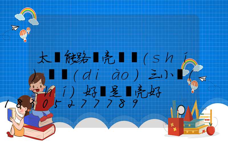 太陽能路燈亮燈時(shí)間調(diào)三小時(shí)好還是長亮好