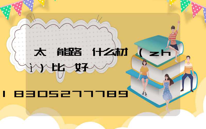 太陽能路燈什么材質(zhì)比較好