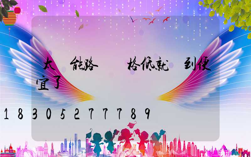 太陽能路燈價格低就撿到便宜了嗎