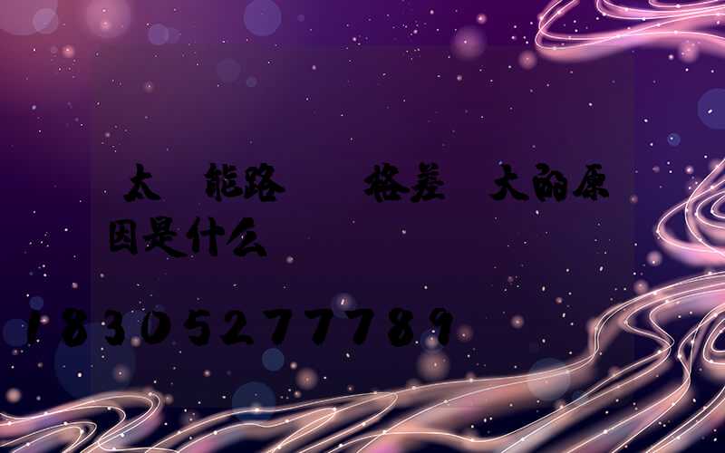 太陽能路燈價格差異大的原因是什么？