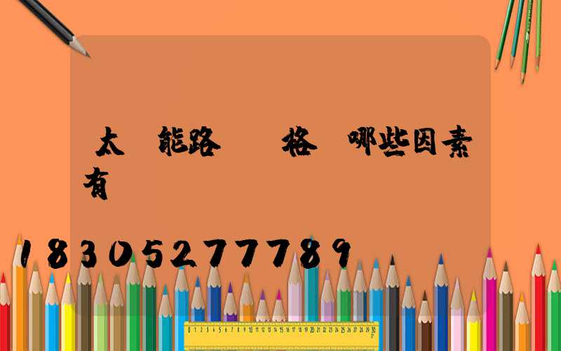 太陽能路燈價格與哪些因素有關(guān)？