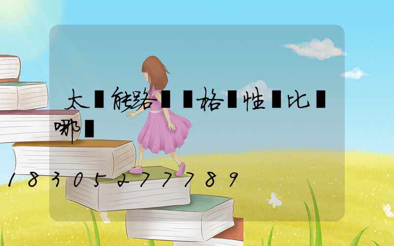 太陽能路燈價格貴性價比從哪來
