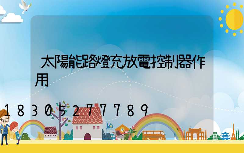 太陽能路燈充放電控制器作用