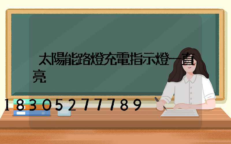 太陽能路燈充電指示燈一直亮