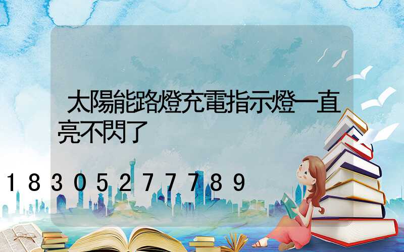 太陽能路燈充電指示燈一直亮不閃了