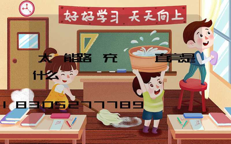 太陽能路燈充電燈一直亮是什么問題