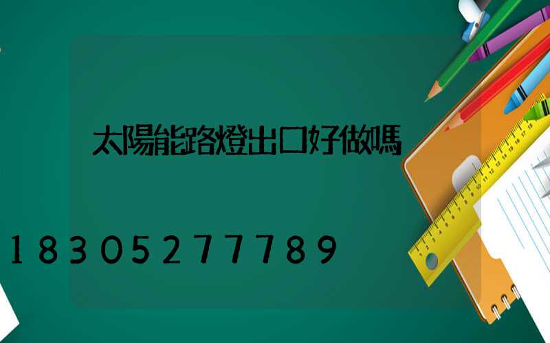太陽能路燈出口好做嗎
