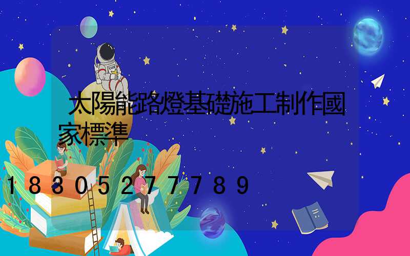 太陽能路燈基礎施工制作國家標準