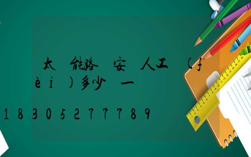 太陽能路燈安裝人工費(fèi)多少錢一盞