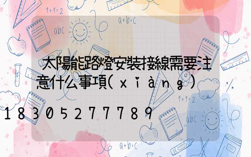太陽能路燈安裝接線需要注意什么事項(xiàng)