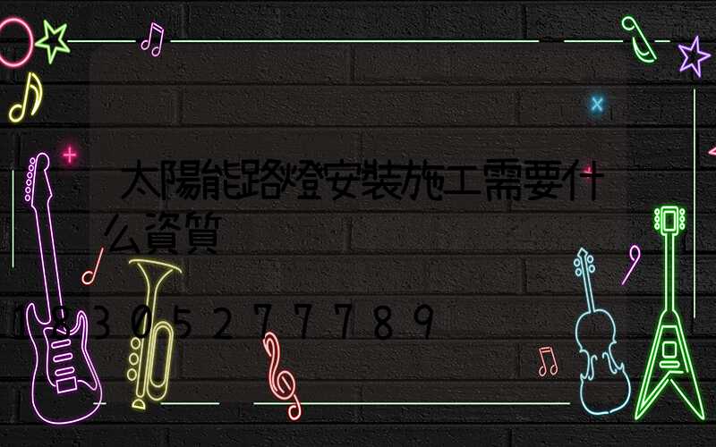 太陽能路燈安裝施工需要什么資質
