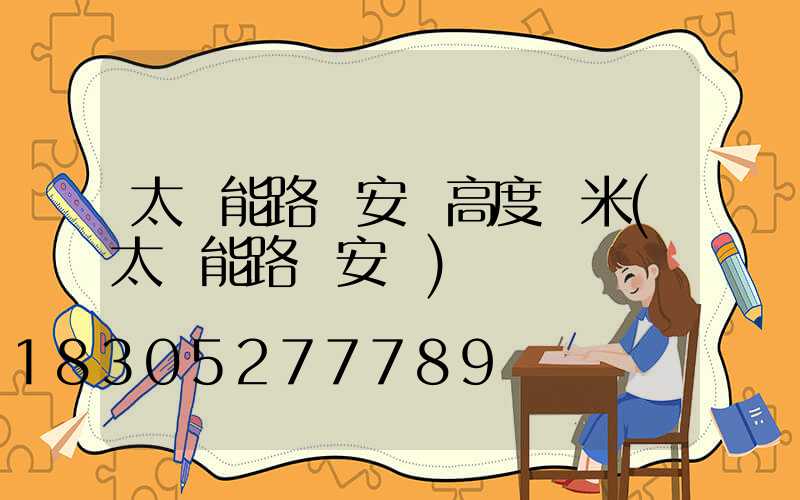太陽能路燈安裝高度幾米(太陽能路燈安裝)